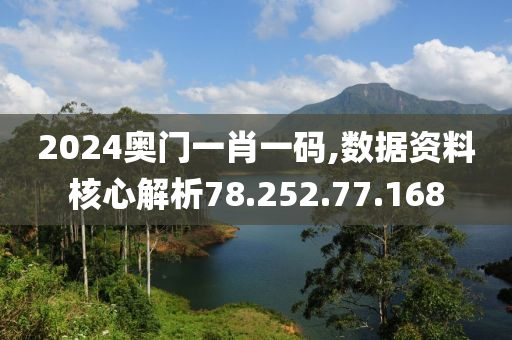 2024奥门一肖一码,数据资料核心解析78.252.77.168