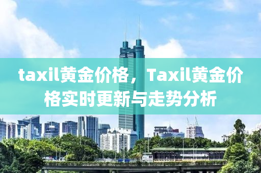 taxil黄金价格，Taxil黄金价格实时更新与走势分析