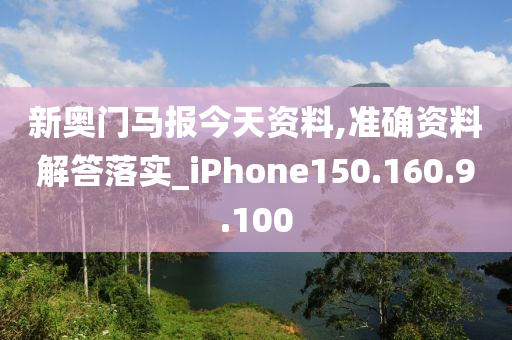 新奥门马报今天资料,准确资料解答落实_iPhone150.160.9.100