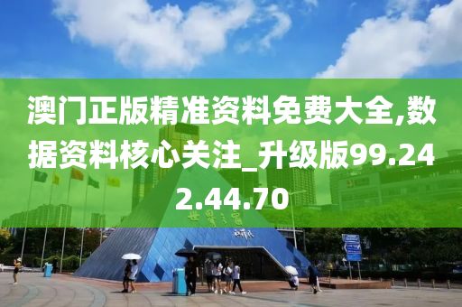 澳门正版精准资料免费大全,数据资料核心关注_升级版99.242.44.70