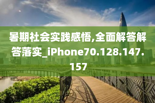 暑期社会实践感悟,全面解答解答落实_iPhone70.128.147.157