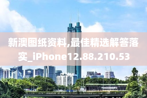 新澳图纸资料,最佳精选解答落实_iPhone12.88.210.53