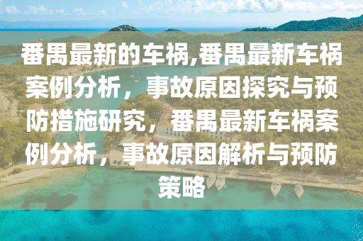 番禺最新的车祸,番禺最新车祸案例分析，事故原因探究与预防措施研究，番禺最新车祸案例分析，事故原因解析与预防策略