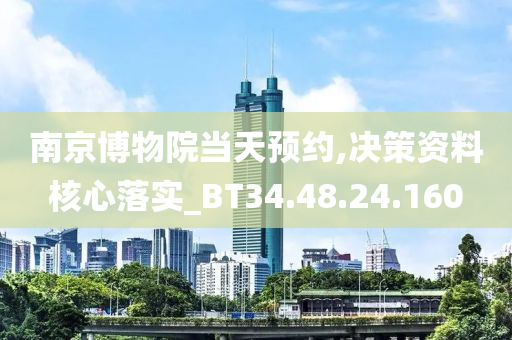 南京博物院当天预约,决策资料核心落实_BT34.48.24.160