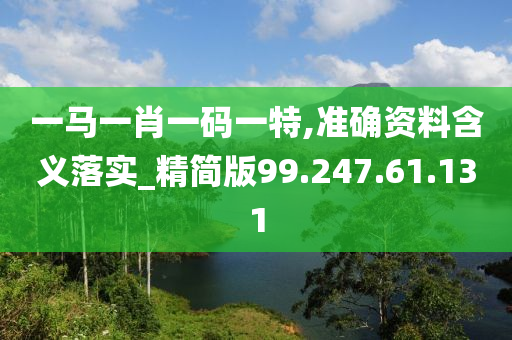 一马一肖一码一特,准确资料含义落实_精简版99.247.61.131