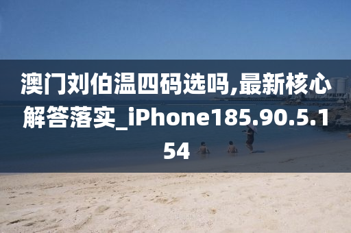 澳门刘伯温四码选吗,最新核心解答落实_iPhone185.90.5.154