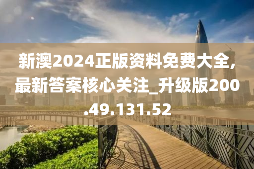 新澳2024正版资料免费大全,最新答案核心关注_升级版200.49.131.52