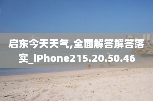 启东今天天气,全面解答解答落实_iPhone215.20.50.46