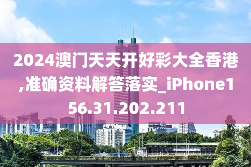 2024澳门天天开好彩大全香港,准确资料解答落实_iPhone156.31.202.211