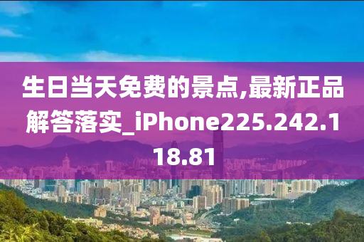 生日当天免费的景点,最新正品解答落实_iPhone225.242.118.81