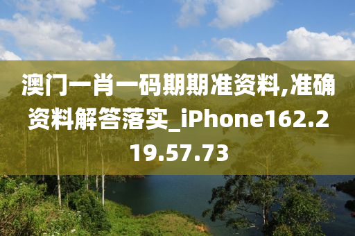 澳门一肖一码期期准资料,准确资料解答落实_iPhone162.219.57.73