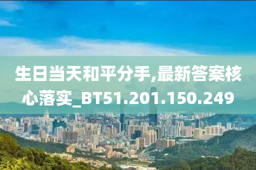 生日当天和平分手,最新答案核心落实_BT51.201.150.249