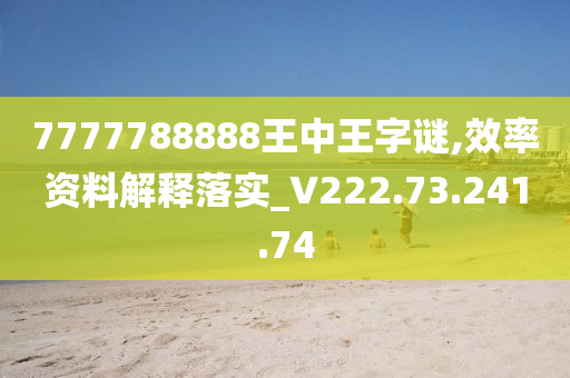 7777788888王中王字谜,效率资料解释落实_V222.73.241.74