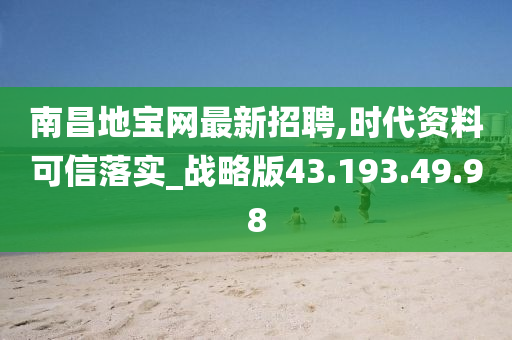 南昌地宝网最新招聘,时代资料可信落实_战略版43.193.49.98