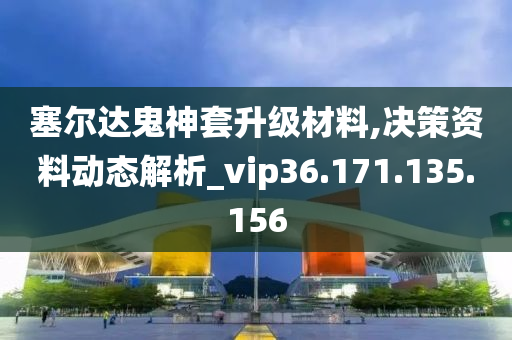 塞尔达鬼神套升级材料,决策资料动态解析_vip36.171.135.156