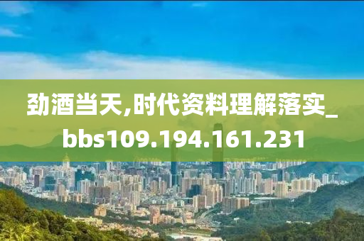 劲酒当天,时代资料理解落实_bbs109.194.161.231