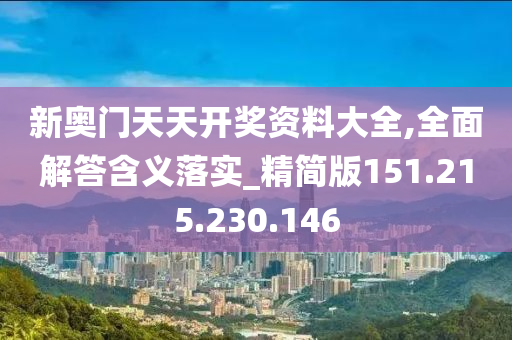 新奥门天天开奖资料大全,全面解答含义落实_精简版151.215.230.146