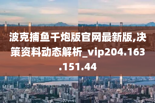 波克捕鱼千炮版官网最新版,决策资料动态解析_vip204.163.151.44