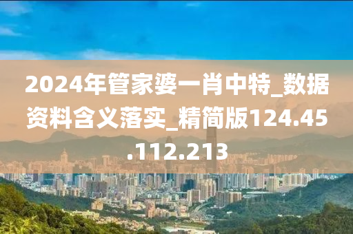 2024年管家婆一肖中特_数据资料含义落实_精简版124.45.112.213