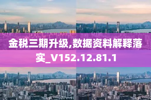 金税三期升级,数据资料解释落实_V152.12.81.1