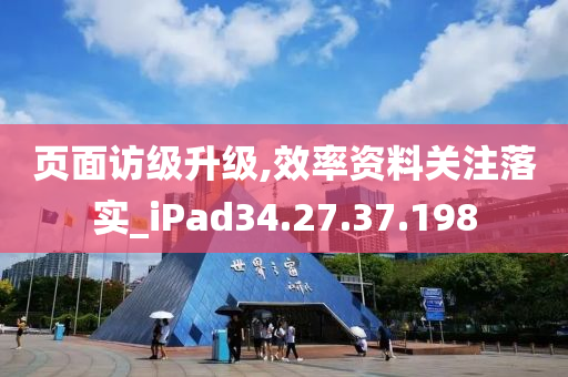 页面访级升级,效率资料关注落实_iPad34.27.37.198