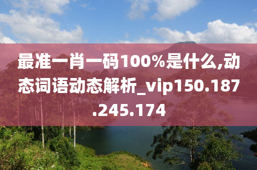 最准一肖一码100%是什么,动态词语动态解析_vip150.187.245.174