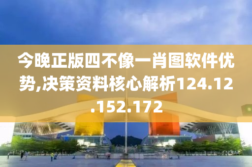 今晚正版四不像一肖图软件优势,决策资料核心解析124.12.152.172