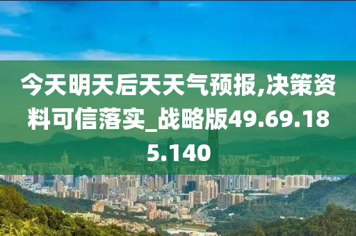 今天明天后天天气预报,决策资料可信落实_战略版49.69.185.140