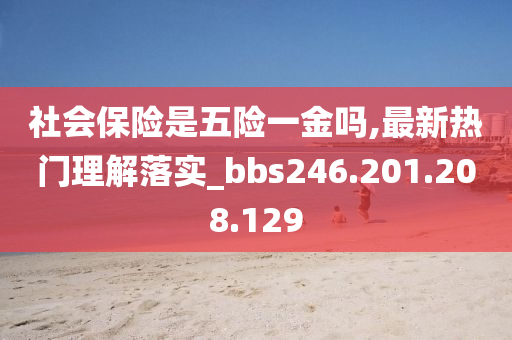 社会保险是五险一金吗,最新热门理解落实_bbs246.201.208.129