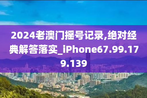 2024老澳门摇号记录,绝对经典解答落实_iPhone67.99.179.139