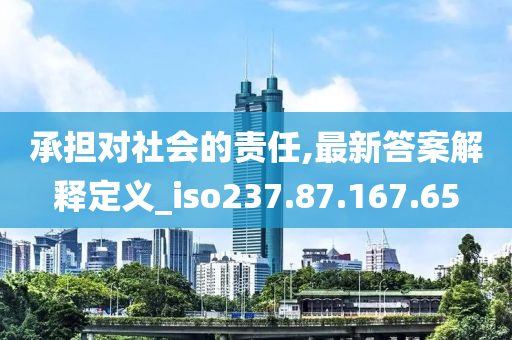 承担对社会的责任,最新答案解释定义_iso237.87.167.65