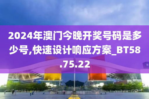 2024年澳门今晚开奖号码是多少号,快速设计响应方案_BT58.75.22