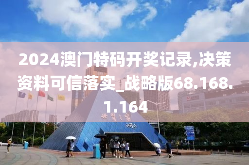 2024澳门特码开奖记录,决策资料可信落实_战略版68.168.1.164