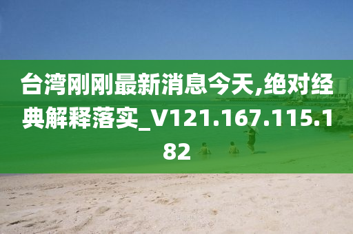 台湾刚刚最新消息今天,绝对经典解释落实_V121.167.115.182