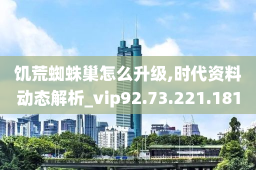 饥荒蜘蛛巢怎么升级,时代资料动态解析_vip92.73.221.181