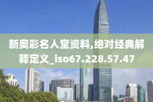 新奥彩名人堂资料,绝对经典解释定义_iso67.228.57.47