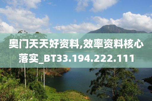 奥门天天好资料,效率资料核心落实_BT33.194.222.111