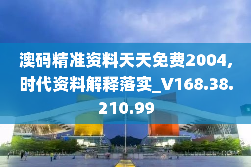 澳码精准资料天天免费2004,时代资料解释落实_V168.38.210.99