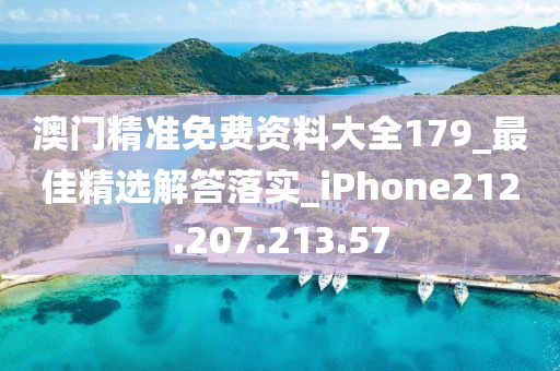 澳门精准免费资料大全179_最佳精选解答落实_iPhone212.207.213.57