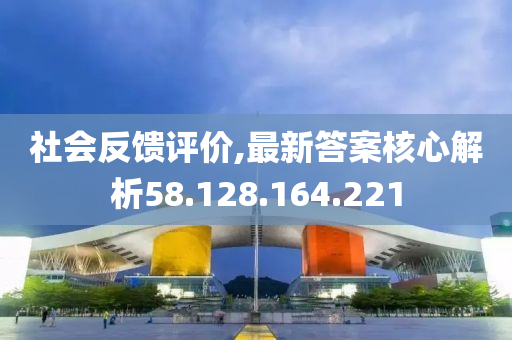 社会反馈评价,最新答案核心解析58.128.164.221