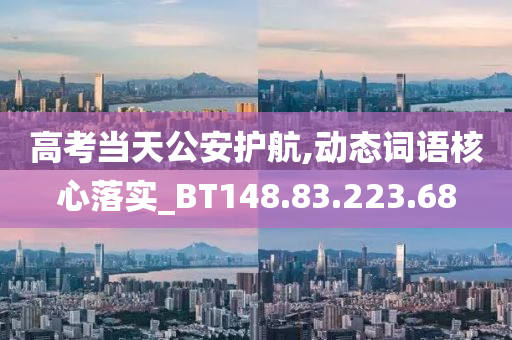 高考当天公安护航,动态词语核心落实_BT148.83.223.68