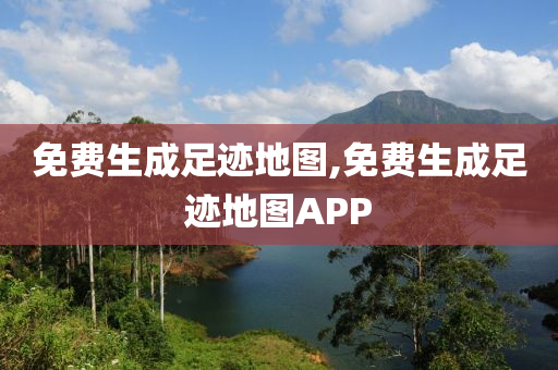 免费生成足迹地图,免费生成足迹地图APP