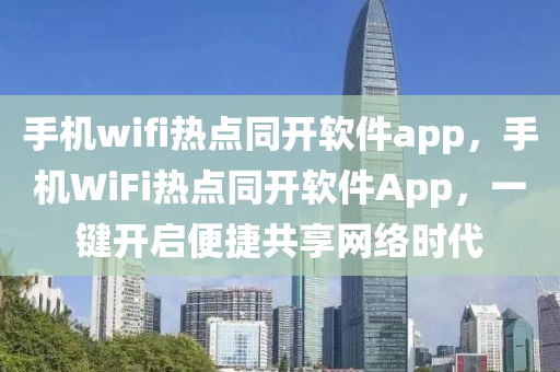 手机wifi热点同开软件app，手机WiFi热点同开软件App，一键开启便捷共享网络时代