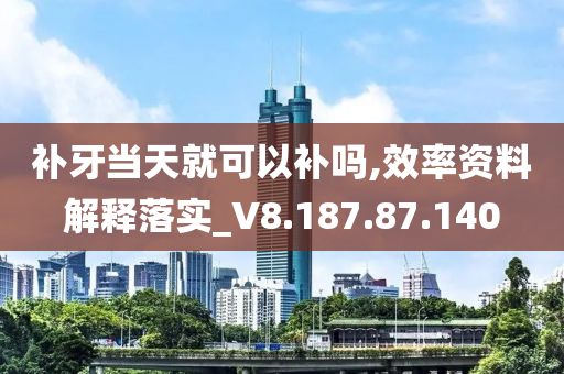 补牙当天就可以补吗,效率资料解释落实_V8.187.87.140