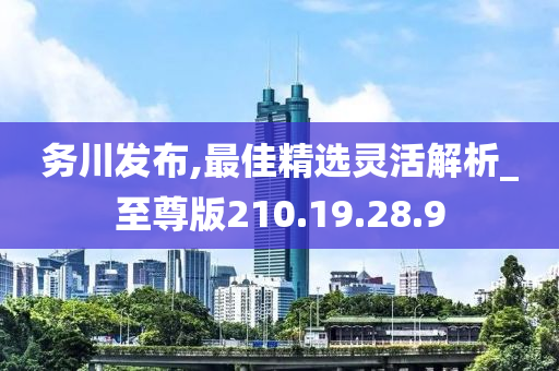 务川发布,最佳精选灵活解析_至尊版210.19.28.9