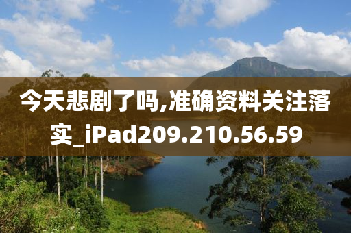 今天悲剧了吗,准确资料关注落实_iPad209.210.56.59