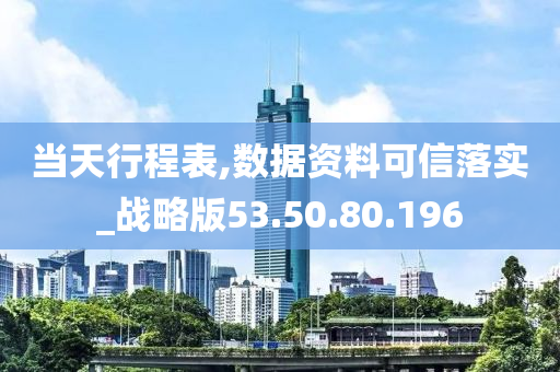 当天行程表,数据资料可信落实_战略版53.50.80.196