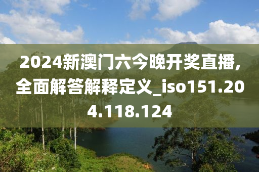 2024新澳门六今晚开奖直播,全面解答解释定义_iso151.204.118.124