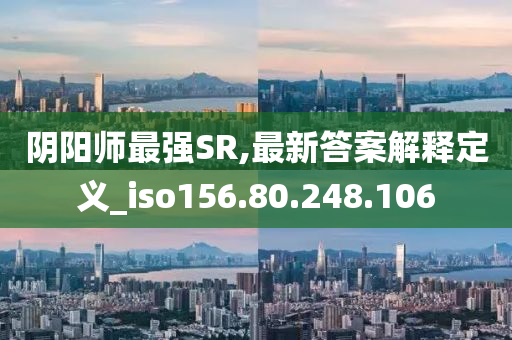 阴阳师最强SR,最新答案解释定义_iso156.80.248.106