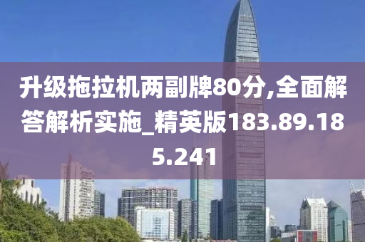 升级拖拉机两副牌80分,全面解答解析实施_精英版183.89.185.241